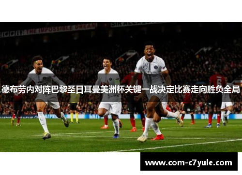 德布劳内对阵巴黎圣日耳曼美洲杯关键一战决定比赛走向胜负全局 德布劳内对阵巴黎圣日耳曼美洲杯关键一战决定比赛走向胜负全局
