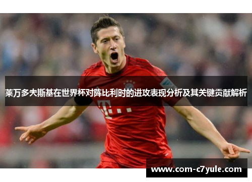 莱万多夫斯基在世界杯对阵比利时的进攻表现分析及其关键贡献解析