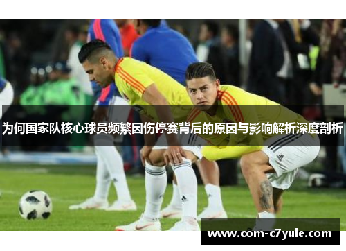 为何国家队核心球员频繁因伤停赛背后的原因与影响解析深度剖析 为何国家队核心球员频繁因伤停赛背后的原因与影响解析深度剖析