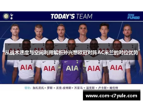 从战术速度与空间利用解析孙兴慜欧冠对阵AC米兰的对位优势 从战术速度与空间利用解析孙兴慜欧冠对阵AC米兰的对位优势