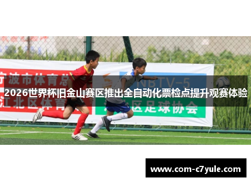 2026世界杯旧金山赛区推出全自动化票检点提升观赛体验