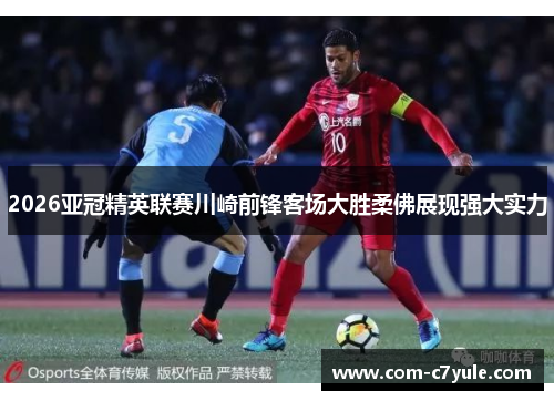 2026亚冠精英联赛川崎前锋客场大胜柔佛展现强大实力 2026亚冠精英联赛川崎前锋客场大胜柔佛展现强大实力