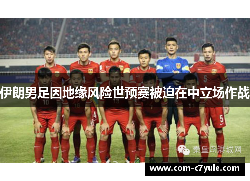 伊朗男足因地缘风险世预赛被迫在中立场作战 伊朗男足因地缘风险世预赛被迫在中立场作战