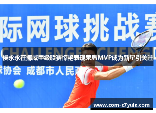 侯永永在挪威甲级联赛惊艳表现荣膺MVP成为新星引关注 侯永永在挪威甲级联赛惊艳表现荣膺MVP成为新星引关注