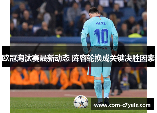 欧冠淘汰赛最新动态 阵容轮换成关键决胜因素 欧冠淘汰赛最新动态 阵容轮换成关键决胜因素
