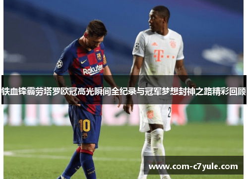 铁血锋霸劳塔罗欧冠高光瞬间全纪录与冠军梦想封神之路精彩回顾