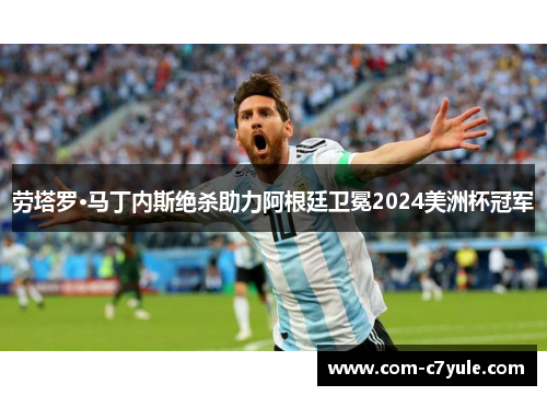 劳塔罗·马丁内斯绝杀助力阿根廷卫冕2024美洲杯冠军