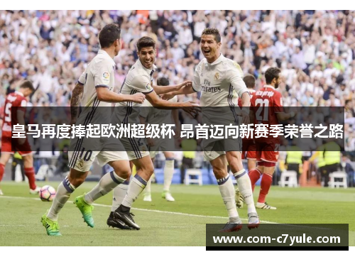 皇马再度捧起欧洲超级杯 昂首迈向新赛季荣誉之路