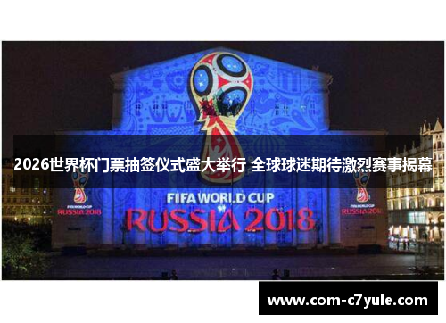 2026世界杯门票抽签仪式盛大举行 全球球迷期待激烈赛事揭幕