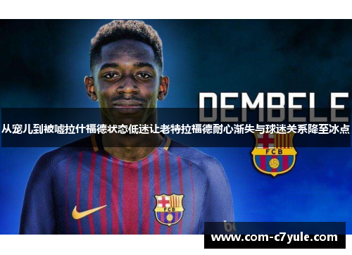 从宠儿到被嘘拉什福德状态低迷让老特拉福德耐心渐失与球迷关系降至冰点