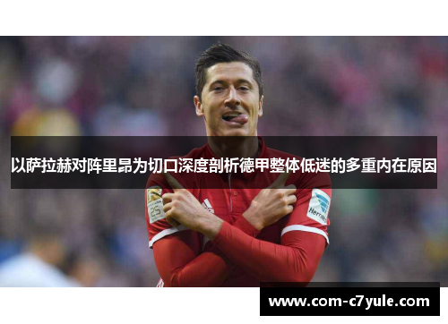以萨拉赫对阵里昂为切口深度剖析德甲整体低迷的多重内在原因