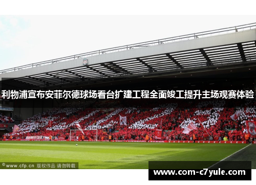 利物浦宣布安菲尔德球场看台扩建工程全面竣工提升主场观赛体验