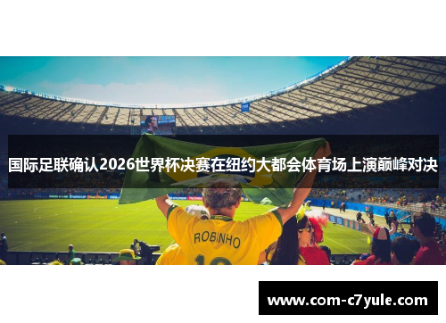 国际足联确认2026世界杯决赛在纽约大都会体育场上演巅峰对决