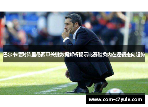 巴尔韦德对阵里昂西甲关键数据解析揭示比赛胜负内在逻辑走向趋势