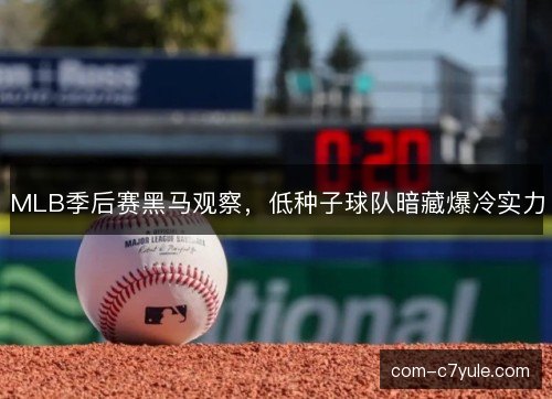 MLB季后赛黑马观察，低种子球队暗藏爆冷实力